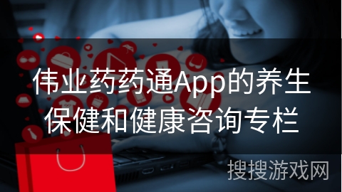 伟业药药通App的养生保健和健康咨询专栏 伟业药药通App的养生保健和健康咨询专栏