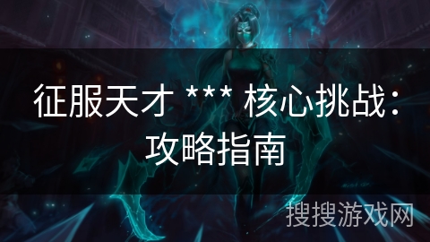 征服天才 *** 核心挑战：攻略指南