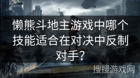 懒熊斗地主游戏中哪个技能适合在对决中反制对手？
