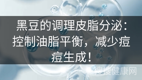 黑豆的调理皮脂分泌：控制油脂平衡，减少痘痘生成！