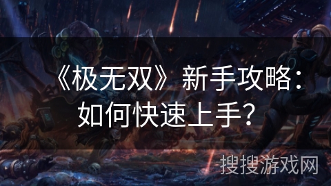 《极无双》新手攻略:如何快速上手? 《极无双》新手攻略:如何快速上手?