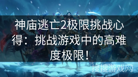 神庙逃亡2极限挑战心得：挑战游戏中的高难度极限！