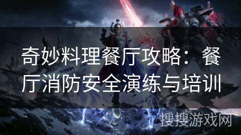 奇妙料理餐厅攻略：餐厅消防安全演练与培训