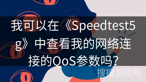 我可以在《Speedtest5g》中查看我的网络连接的QoS参数吗? 我可以在《Speedtest5g》中查看我的网络连接的QoS参数吗?
