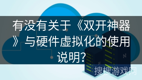 有没有关于《双开神器》与硬件虚拟化的使用说明？