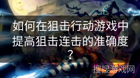 如何在狙击行动游戏中提高狙击连击的准确度？