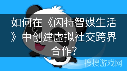 如何在《闪特智媒生活》中创建虚拟社交跨界合作？