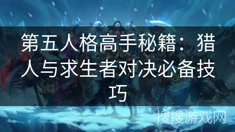 第五人格高手秘籍：猎人与求生者对决必备技巧