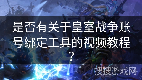 是否有关于皇室战争账号绑定工具的视频教程？