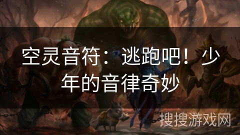 空灵音符：逃跑吧！少年的音律奇妙