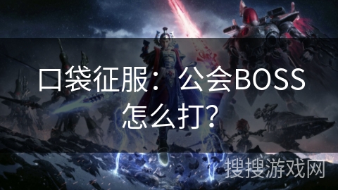 口袋征服:公会BOSS怎么打? 口袋征服:公会BOSS怎么打?