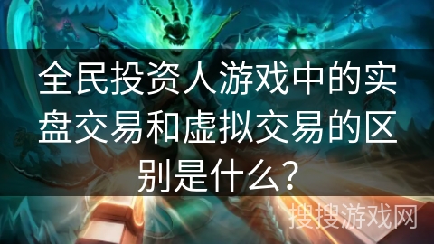 全民投资人游戏中的实盘交易和虚拟交易的区别是什么？