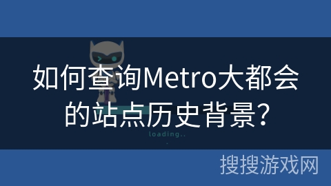 如何查询Metro大都会的站点历史背景? 如何查询Metro大都会的站点历史背景?