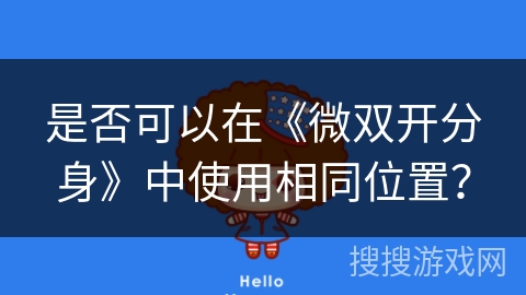 是否可以在《微双开分身》中使用相同位置? 是否可以在《微双开分身》中使用相同位置?