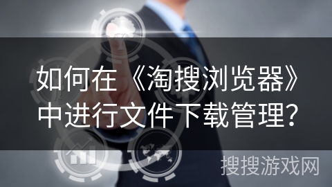 如何在《淘搜浏览器》中进行文件下载管理？
