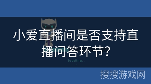 小爱直播间是否支持直播问答环节? 小爱直播间是否支持直播问答环节?