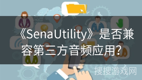 《SenaUtility》是否兼容第三方音频应用？