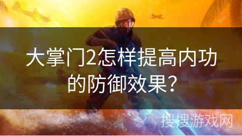 大掌门2怎样提高内功的防御效果？