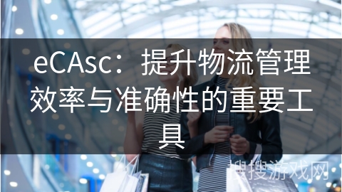 eCAsc：提升物流管理效率与准确性的重要工具