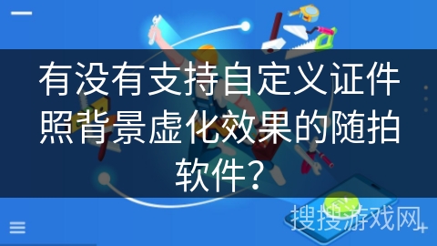 有没有支持自定义证件照背景虚化效果的随拍软件? 有没有支持自定义证件照背景虚化效果的随拍软件?