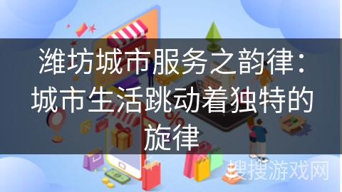 潍坊城市服务之韵律：城市生活跳动着独特的旋律