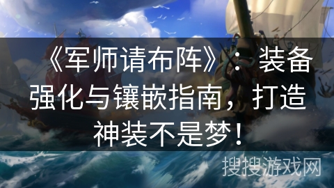 《军师请布阵》:装备强化与镶嵌指南,打造神装不是梦! 《军师请布阵》:装备强化与镶嵌指南,打造神装不是梦!