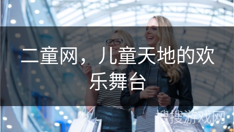 二童网，儿童天地的欢乐舞台