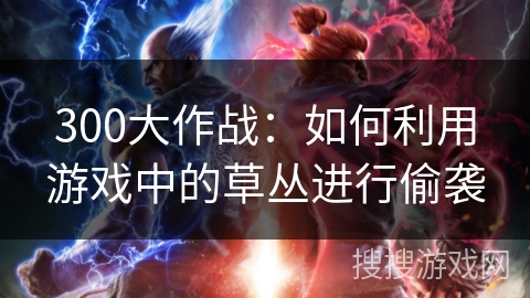 300大作战：如何利用游戏中的草丛进行偷袭