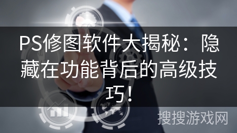 PS修图软件大揭秘:隐藏在功能背后的高级技巧! PS修图软件大揭秘:隐藏在功能背后的高级技巧!