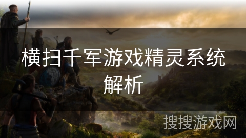 横扫千军游戏精灵系统解析 横扫千军游戏精灵系统解析