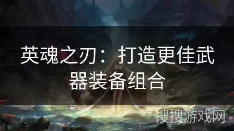 英魂之刃：打造更佳武器装备组合