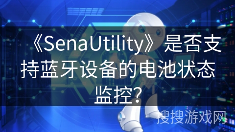 《SenaUtility》是否支持蓝牙设备的电池状态监控? 《SenaUtility》是否支持蓝牙设备的电池状态监控?