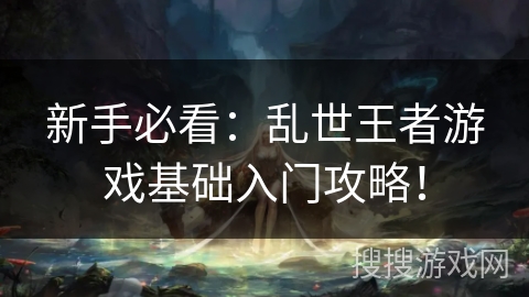 新手必看：乱世王者游戏基础入门攻略！