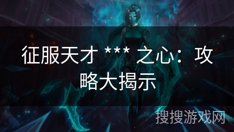 征服天才 *** 之心：攻略大揭示