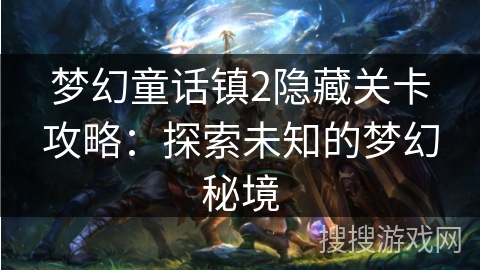 梦幻童话镇2隐藏关卡攻略:探索未知的梦幻秘境 梦幻童话镇2隐藏关卡攻略:探索未知的梦幻秘境