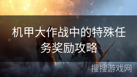 机甲大作战中的特殊任务奖励攻略