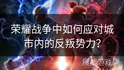 荣耀战争中如何应对城市内的反叛势力？