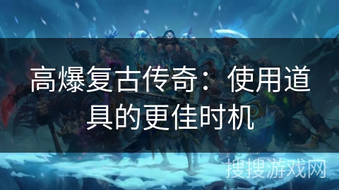 高爆复古传奇：使用道具的更佳时机