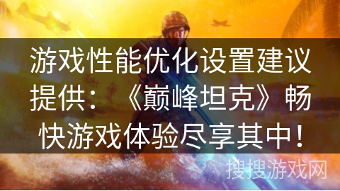 游戏性能优化设置建议提供：《巅峰坦克》畅快游戏体验尽享其中！