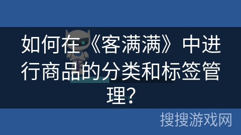 如何在《客满满》中进行商品的分类和标签管理? 如何在《客满满》中进行商品的分类和标签管理?
