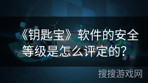 《钥匙宝》软件的安全等级是怎么评定的？