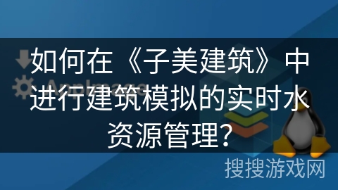 如何在《子美建筑》中进行建筑模拟的实时水资源管理? 如何在《子美建筑》中进行建筑模拟的实时水资源管理?