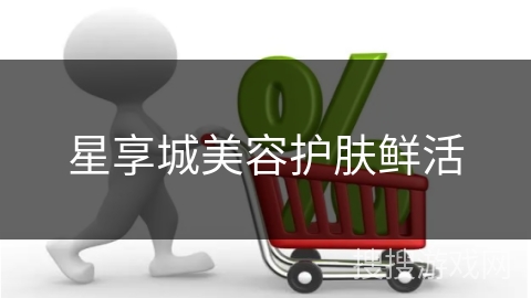 星享城美容护肤鲜活