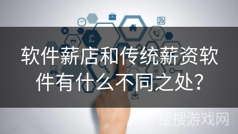 软件薪店和传统薪资软件有什么不同之处？
