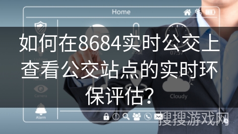 如何在8684实时公交上查看公交站点的实时环保评估? 如何在8684实时公交上查看公交站点的实时环保评估?