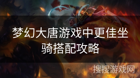 梦幻大唐游戏中更佳坐骑搭配攻略 梦幻大唐游戏中更佳坐骑搭配攻略