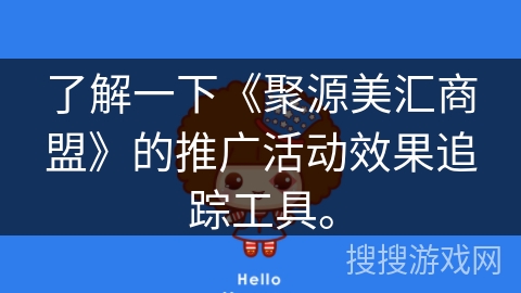 了解一下《聚源美汇商盟》的推广活动效果追踪工具。 了解一下《聚源美汇商盟》的推广活动效果追踪工具。