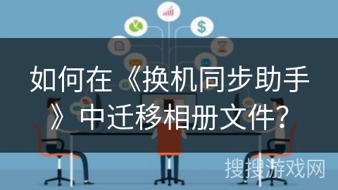 如何在《换机同步助手》中迁移相册文件? 如何在《换机同步助手》中迁移相册文件?