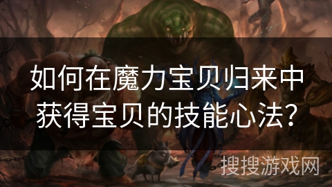 如何在魔力宝贝归来中获得宝贝的技能心法？