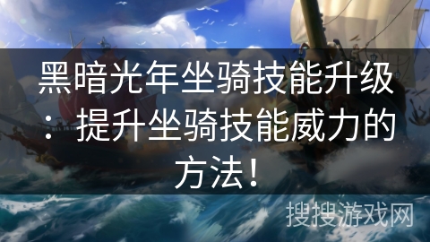 黑暗光年坐骑技能升级：提升坐骑技能威力的方法！